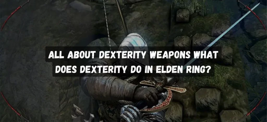 All About Dexterity Weapons: Unlocking the Power of Elden Ring